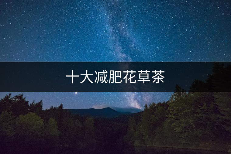 十大減肥花草茶 十大減肥花草茶