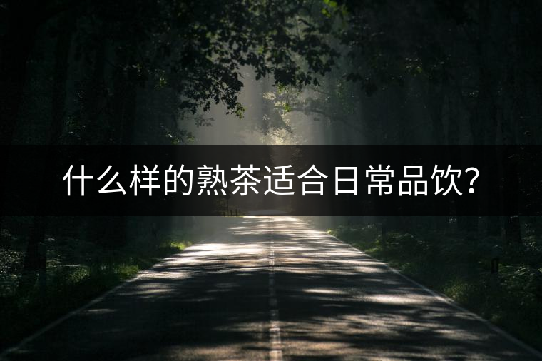 什么樣的熟茶適合日常品飲？