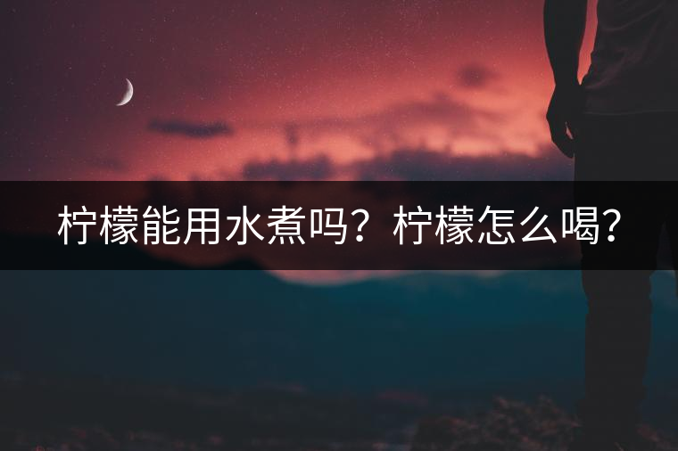 檸檬能用水煮嗎？檸檬怎么喝？