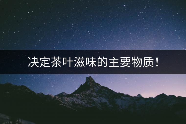 決定茶葉滋味的主要物質(zhì)！