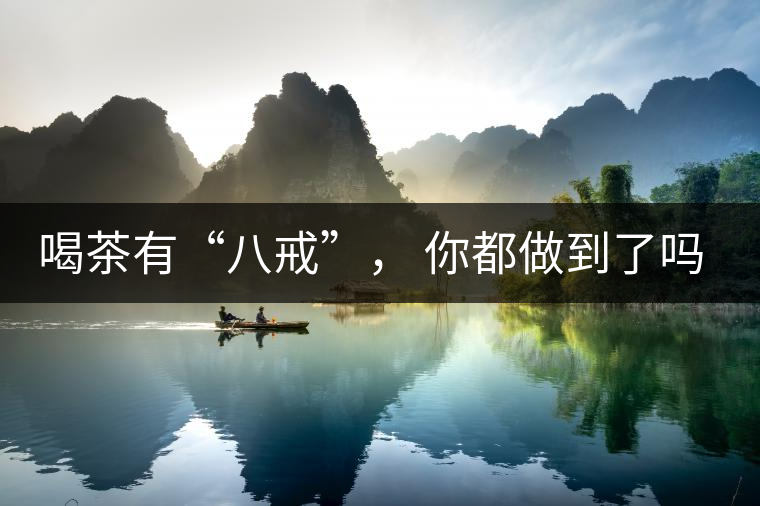 喝茶有“八戒”， 你都做到了嗎？