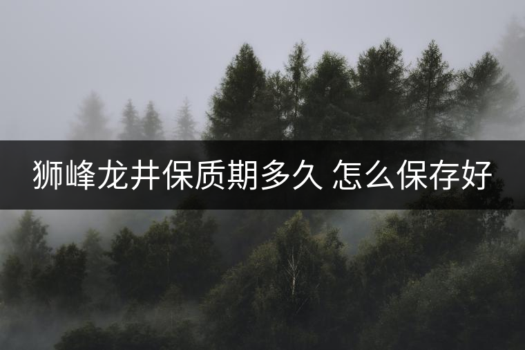 獅峰龍井保質期多久 怎么保存好