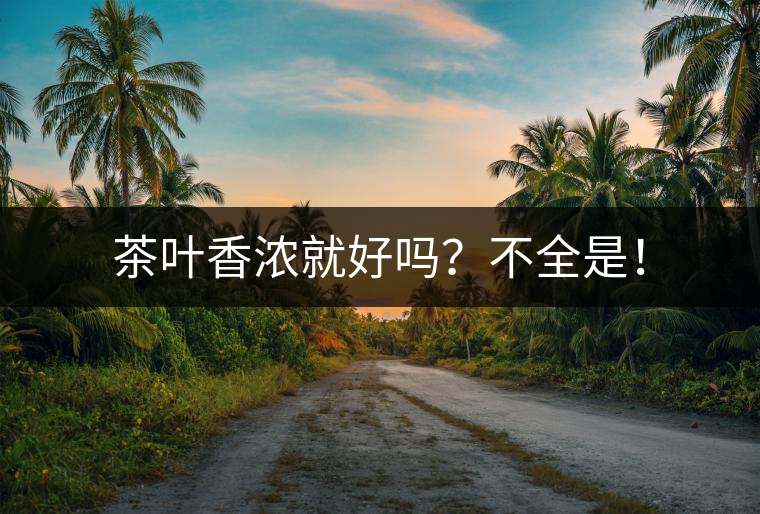 茶葉香濃就好嗎？不全是！
