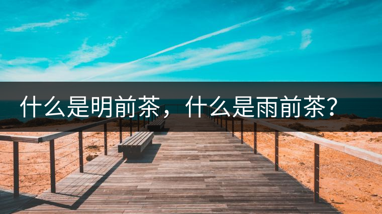 什么是明前茶，什么是雨前茶？為什么人們都喜歡喝明前茶？