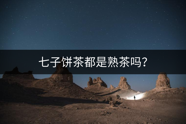 七子餅茶都是熟茶嗎？