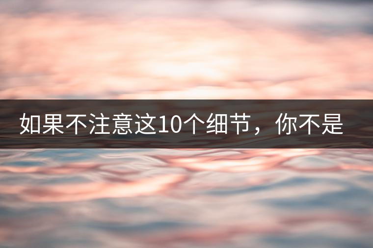 如果不注意這10個(gè)細(xì)節(jié)，你不是真的愛(ài)茶！