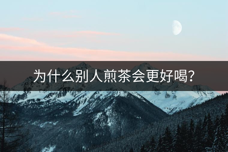 為什么別人煎茶會(huì)更好喝？