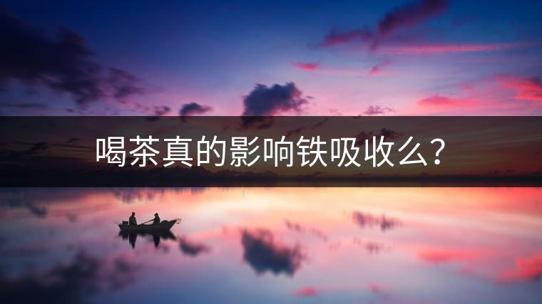 喝茶真的影響鐵吸收么？