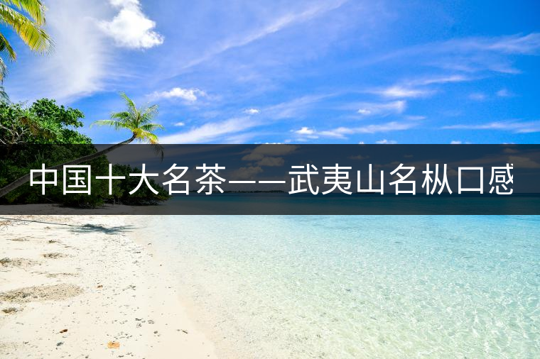 中國十大名茶——武夷山名樅口感怎么樣？