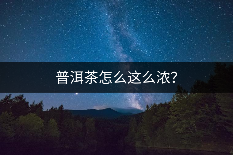 普洱茶怎么這么濃？