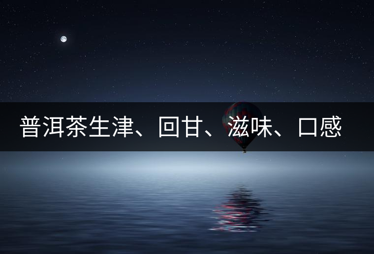 普洱茶生津、回甘、滋味、口感是怎么回事？丨實(shí)用
