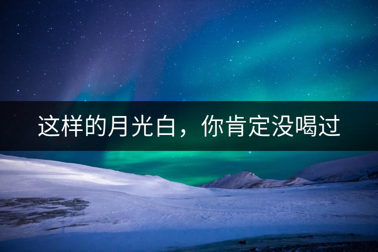 這樣的月光白，你肯定沒喝過