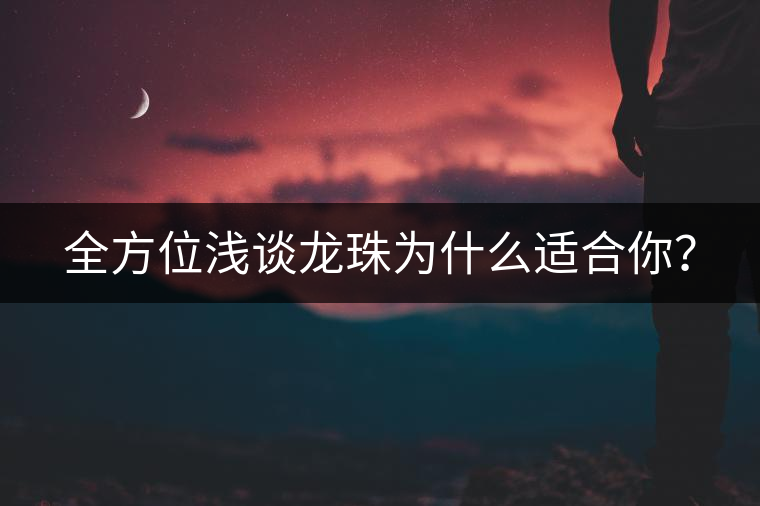 全方位淺談龍珠為什么適合你？