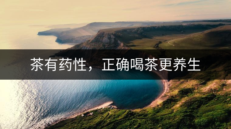 茶有藥性，正確喝茶更養(yǎng)生