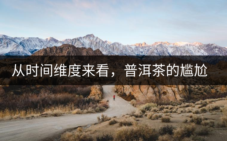從時間維度來看，普洱茶的尷尬期并不可怕