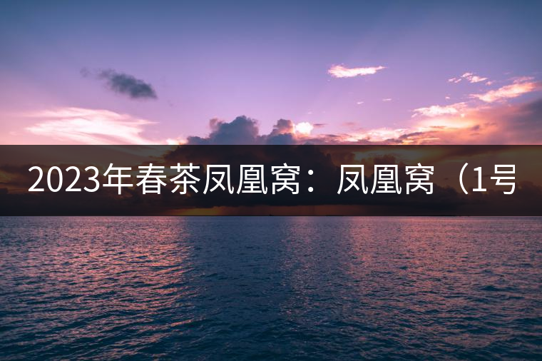 2023年春茶鳳凰窩：鳳凰窩（1號(hào)）20000-25000元／公斤；鳳凰窩（2號(hào)）2000-3000元／公斤；古樹：3000-5000元／公斤；鳳凰山混采古樹茶1000-2000元／公斤；鳳凰山精選古樹茶3000-5000元／公斤