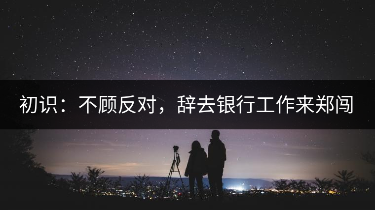 初識(shí)：不顧反對(duì)，辭去銀行工作來鄭闖蕩