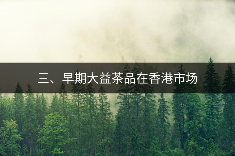 三、早期大益茶品在香港市場(chǎng)