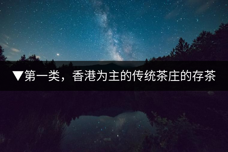 ▼第一類，香港為主的傳統(tǒng)茶莊的存茶