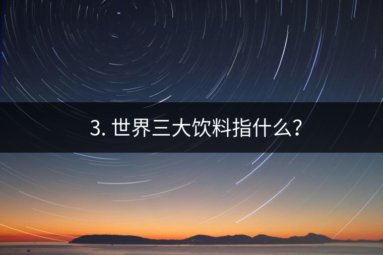 ??3. 世界三大飲料指什么？