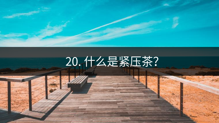 ? 20. 什么是緊壓茶？