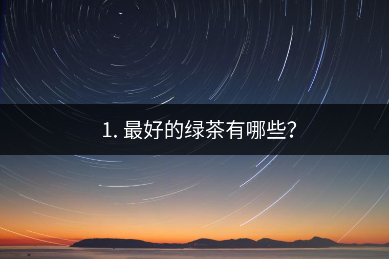 ? 1. 最好的綠茶有哪些？