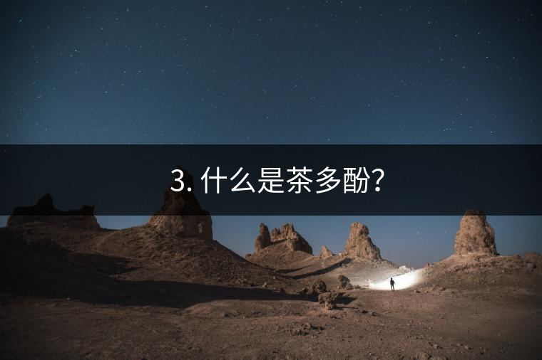? 3. 什么是茶多酚？