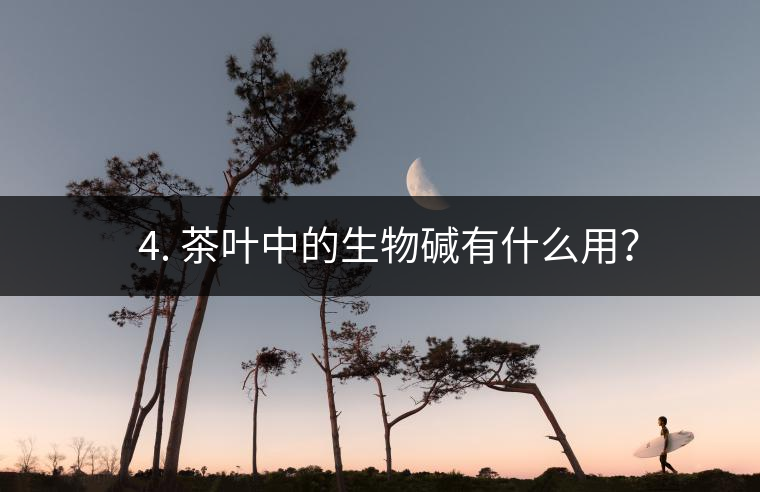 ? 4. 茶葉中的生物堿有什么用？