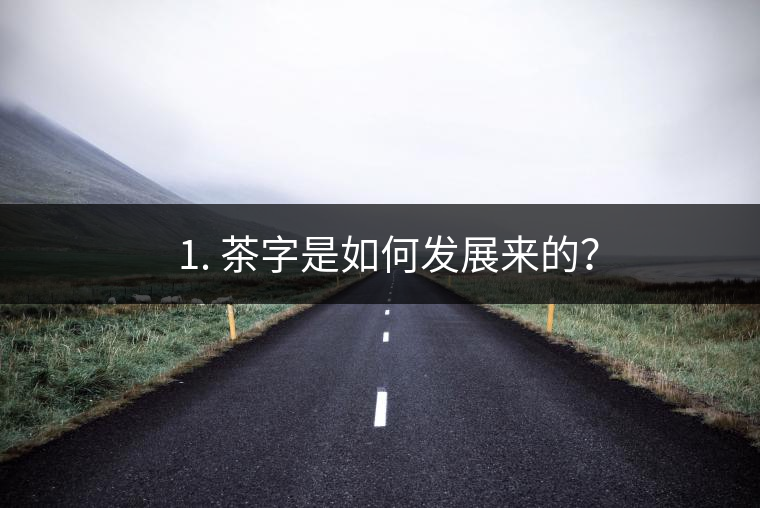 ? 1. 茶字是如何發(fā)展來的？