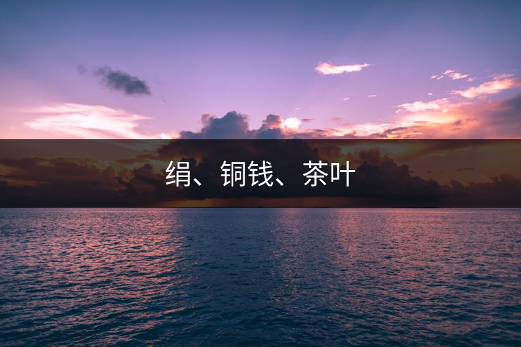 絹、銅錢、茶葉