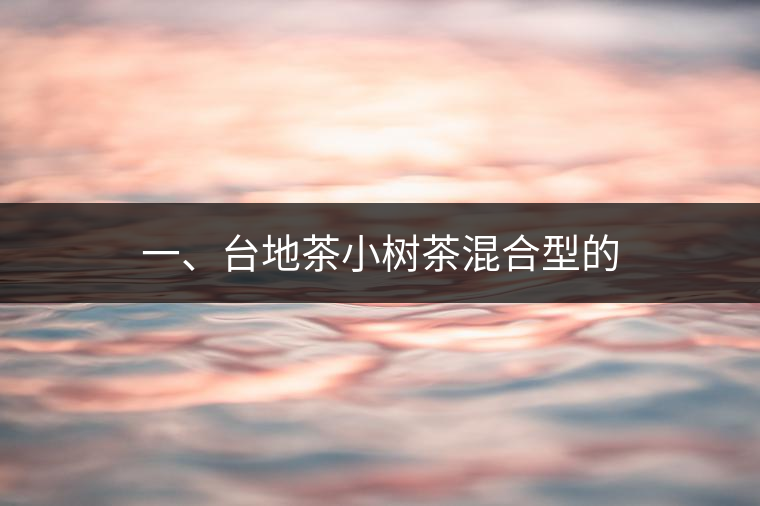 一、臺地茶小樹茶混合型的