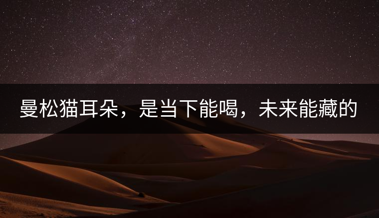 曼松貓耳朵，是當下能喝，未來能藏的茶