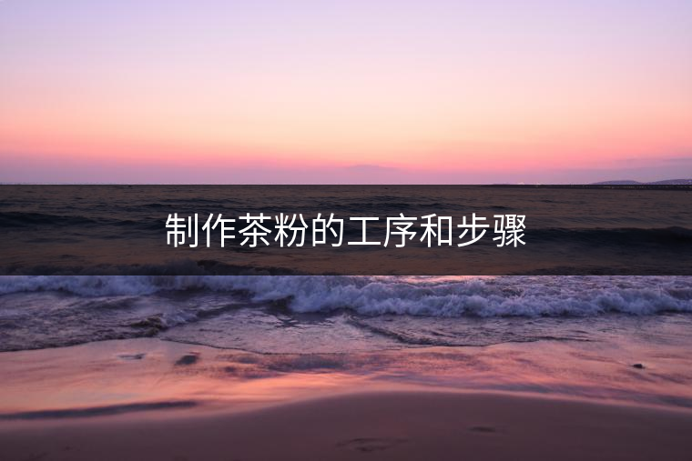 制作茶粉的工序和步驟