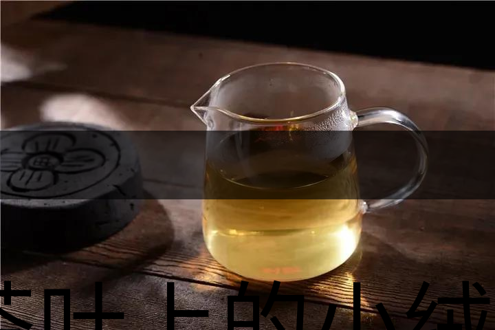 茶葉上的小絨毛有什么用？